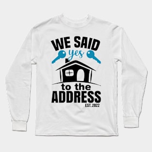 We Said Yes To The Address 2022 New Homeowner 2022 New House Long Sleeve T-Shirt